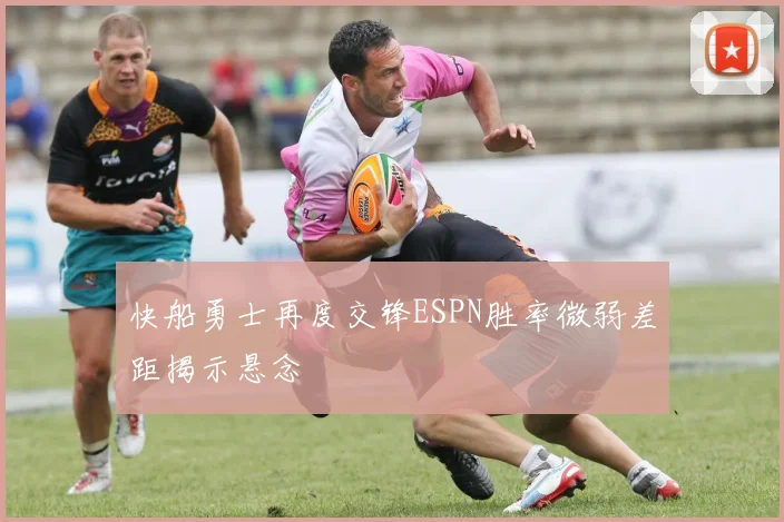 快船勇士再度交锋ESPN胜率微弱差距揭示悬念