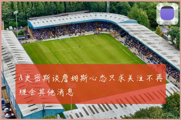 A史密斯谈詹姆斯心态只求关注不再理会其他消息