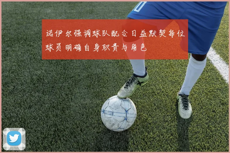 诺伊尔强调球队配合日益默契每位球员明确自身职责与角色