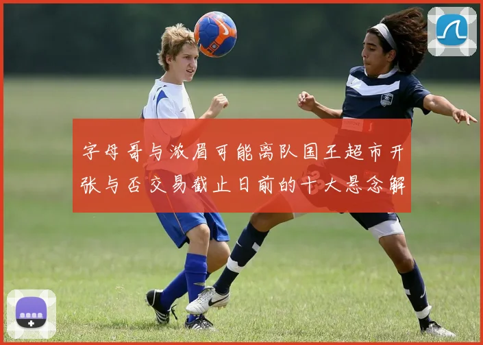 字母哥与浓眉可能离队国王超市开张与否交易截止日前的十大悬念解析