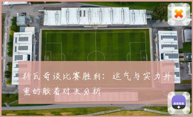 科瓦奇谈比赛胜利：运气与实力并重的胶着对决分析