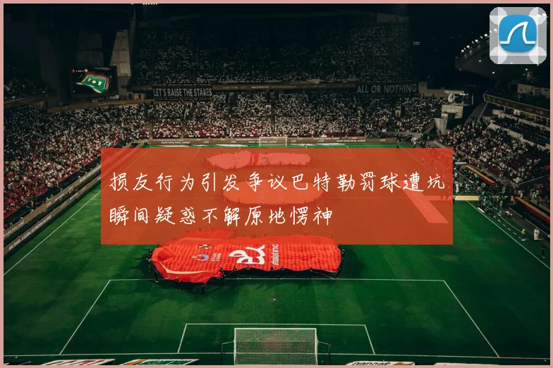 损友行为引发争议巴特勒罚球遭坑瞬间疑惑不解原地愣神