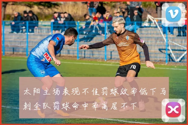 太阳主场表现不佳罚球效率低下马刺全队罚球命中率高居不下