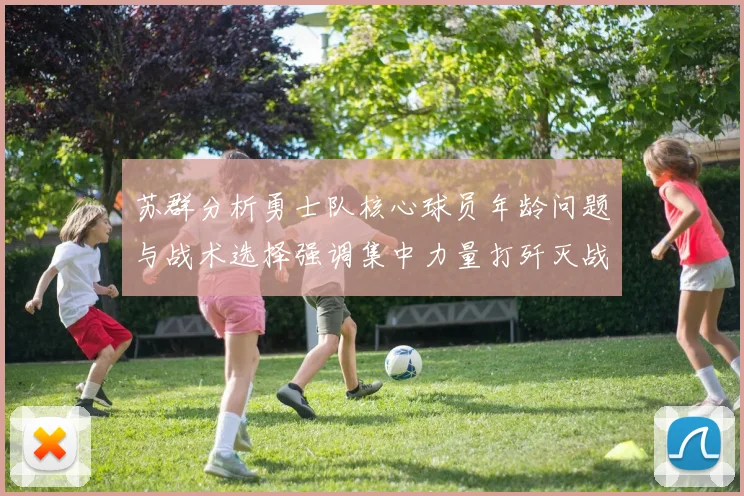 苏群分析勇士队核心球员年龄问题与战术选择强调集中力量打歼灭战的重要性