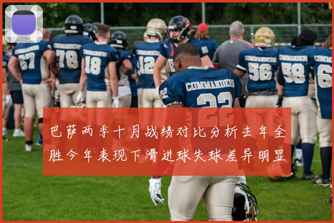 巴萨两季十月战绩对比分析去年全胜今年表现下滑进球失球差异明显