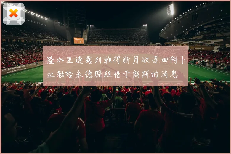 隆加里透露利雅得新月欲召回阿卜杜勒哈米德现租借于朗斯的消息