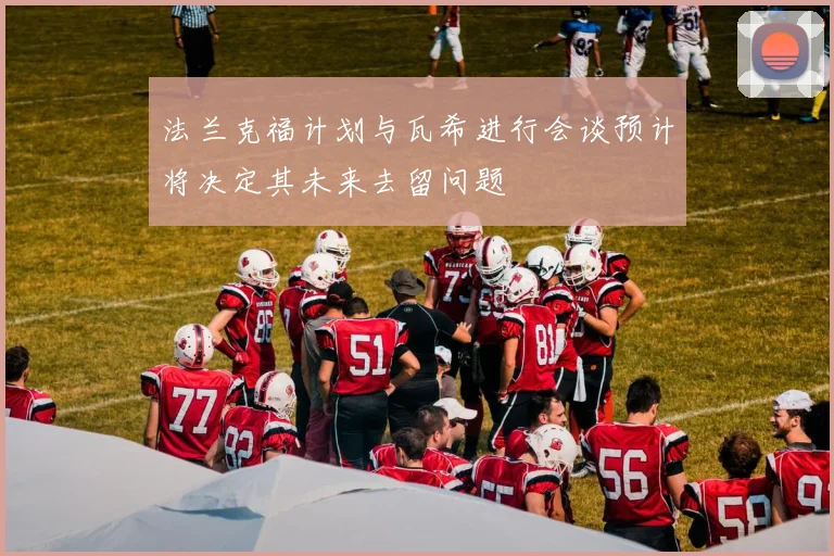 法兰克福计划与瓦希进行会谈预计将决定其未来去留问题