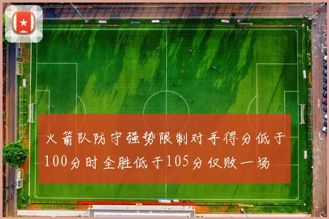 火箭队防守强势限制对手得分低于100分时全胜低于105分仅败一场