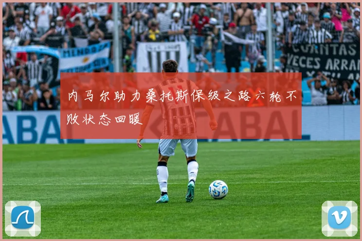 内马尔助力桑托斯保级之路六轮不败状态回暖