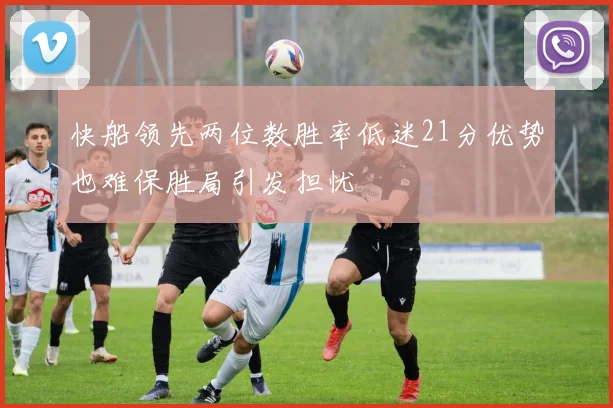 快船领先两位数胜率低迷21分优势也难保胜局引发担忧
